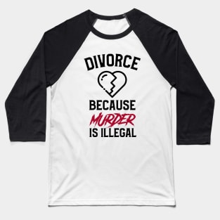 Divorce Because Murder Is Illegal Baseball T-Shirt